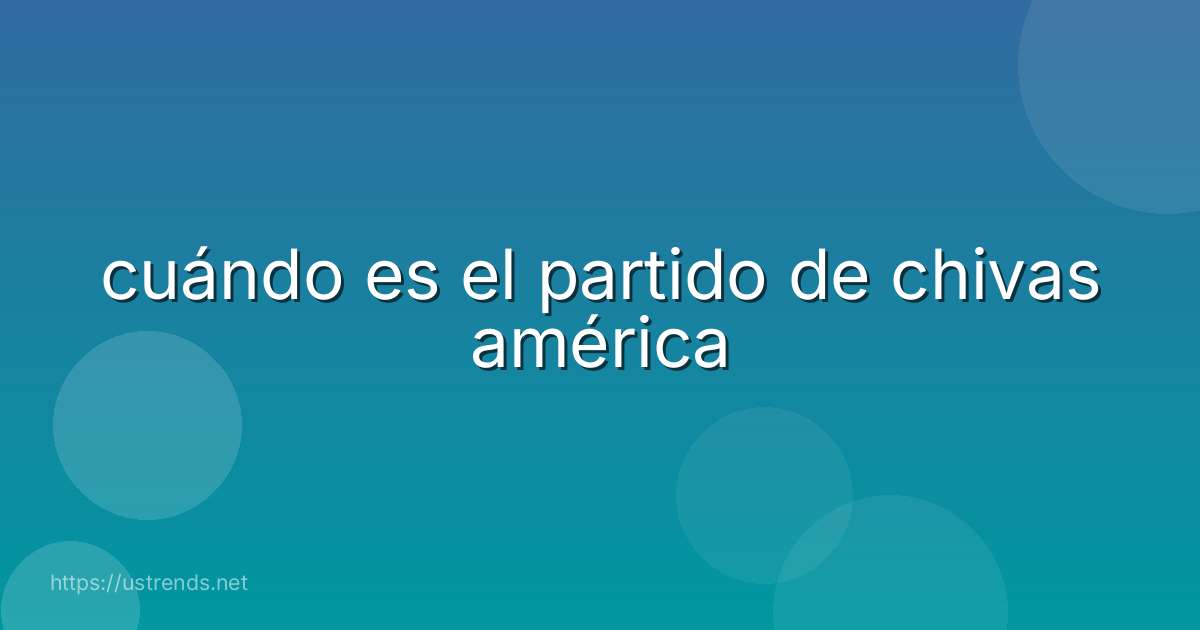 cuándo es el partido de chivas américa