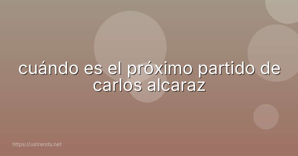 cuándo es el próximo partido de carlos alcaraz