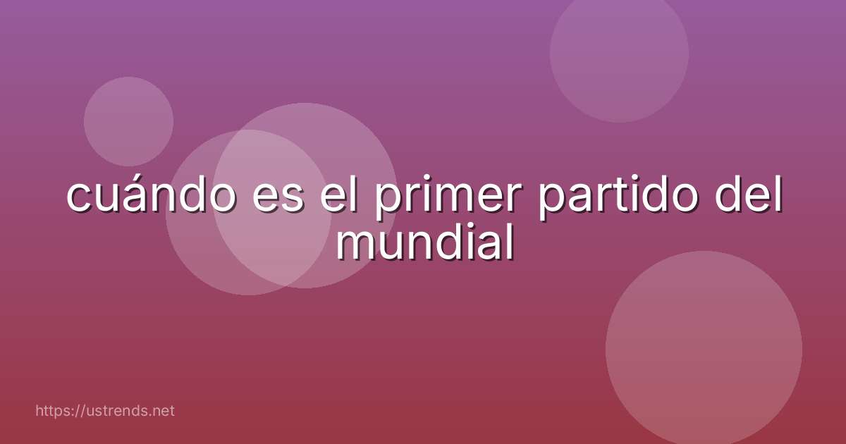 cuándo es el primer partido del mundial