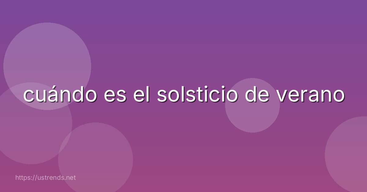 cuándo es el solsticio de verano