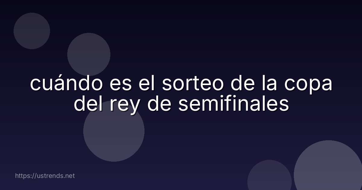 cuándo es el sorteo de la copa del rey de semifinales