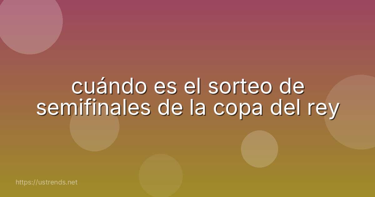 cuándo es el sorteo de semifinales de la copa del rey
