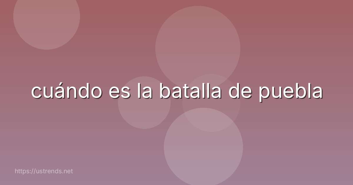 cuándo es la batalla de puebla