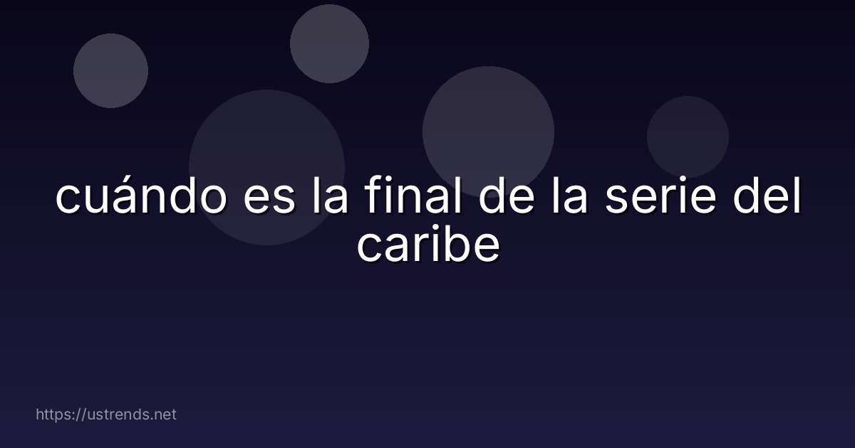 cuándo es la final de la serie del caribe
