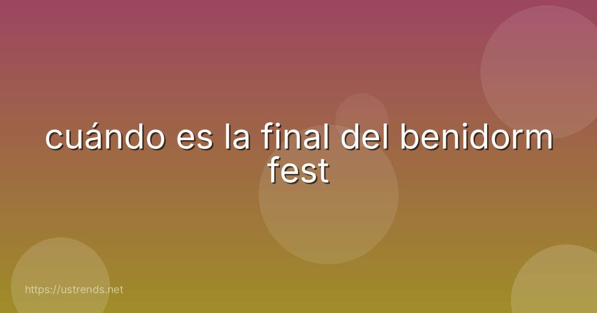 cuándo es la final del benidorm fest