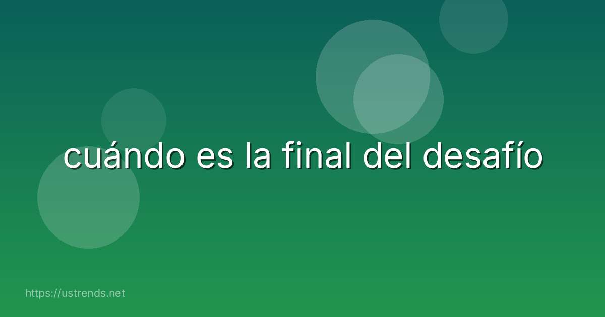 cuándo es la final del desafío