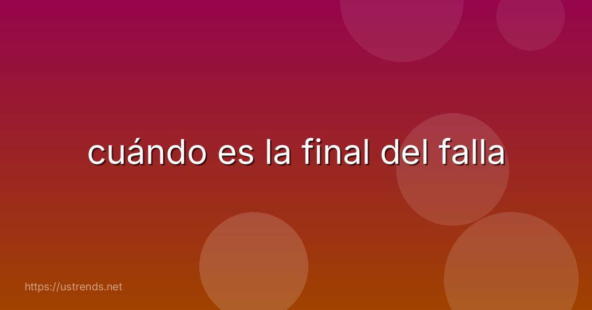 cuándo es la final del falla