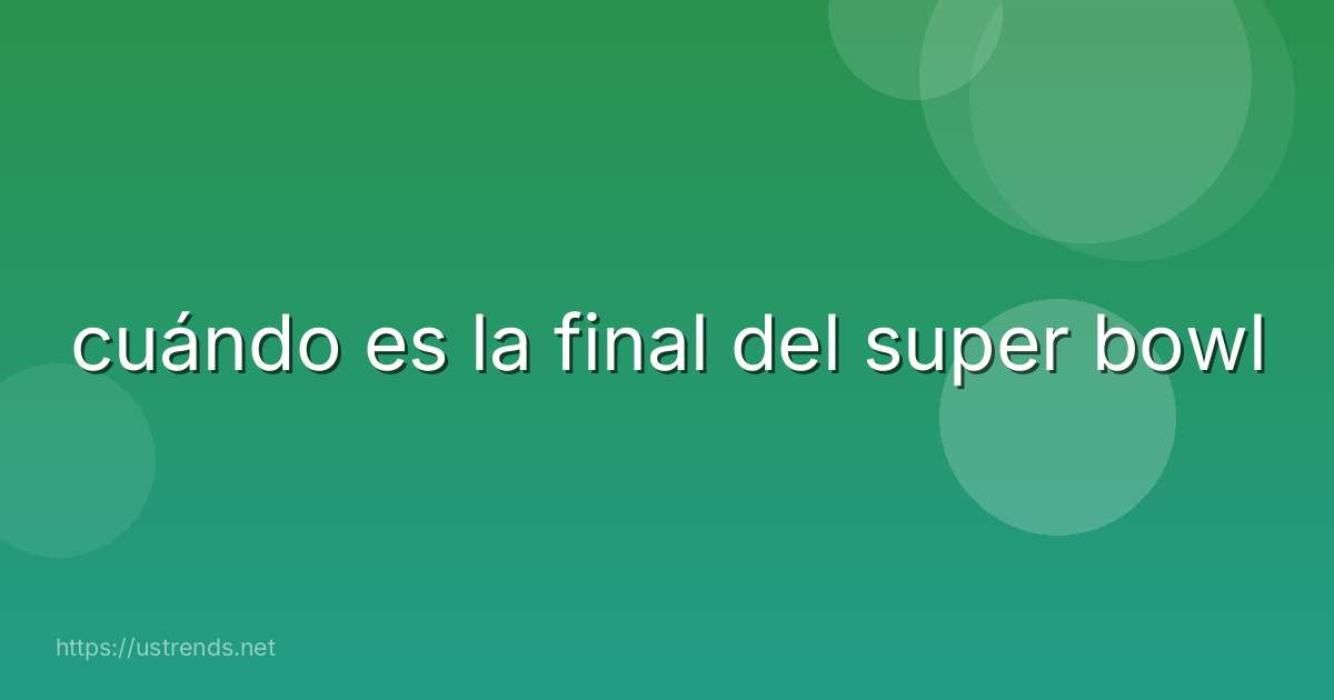 cuándo es la final del super bowl