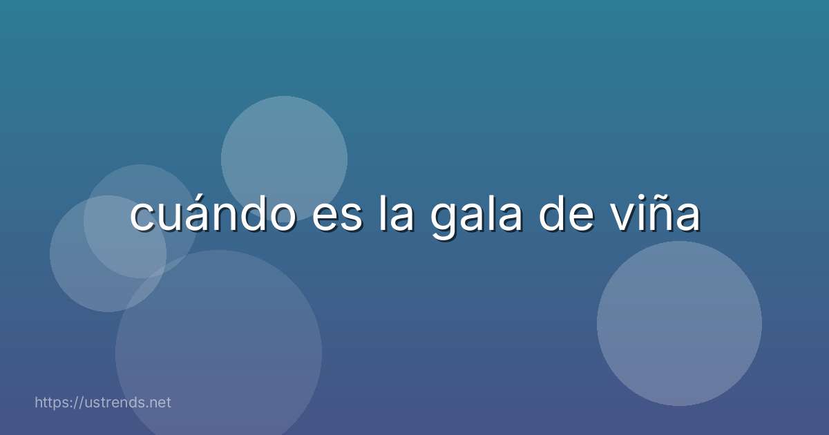 cuándo es la gala de viña