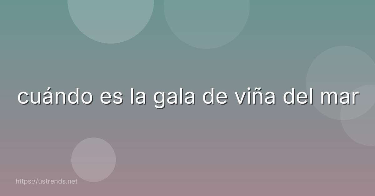 cuándo es la gala de viña del mar