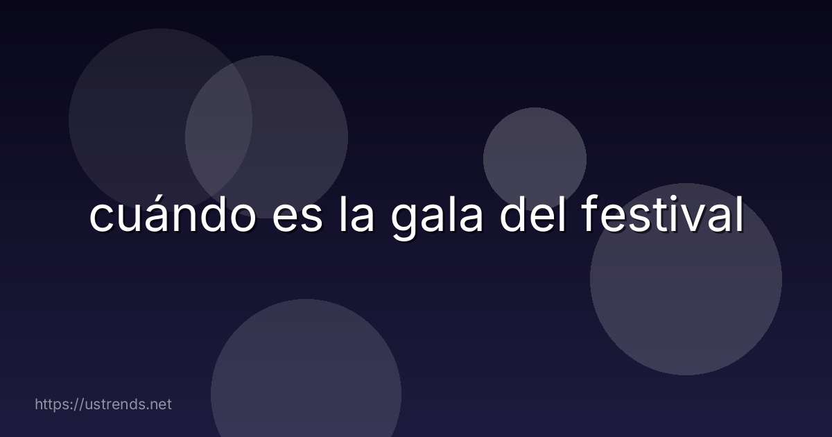 cuándo es la gala del festival