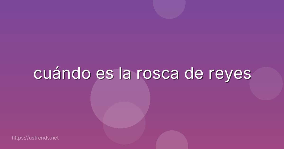 cuándo es la rosca de reyes