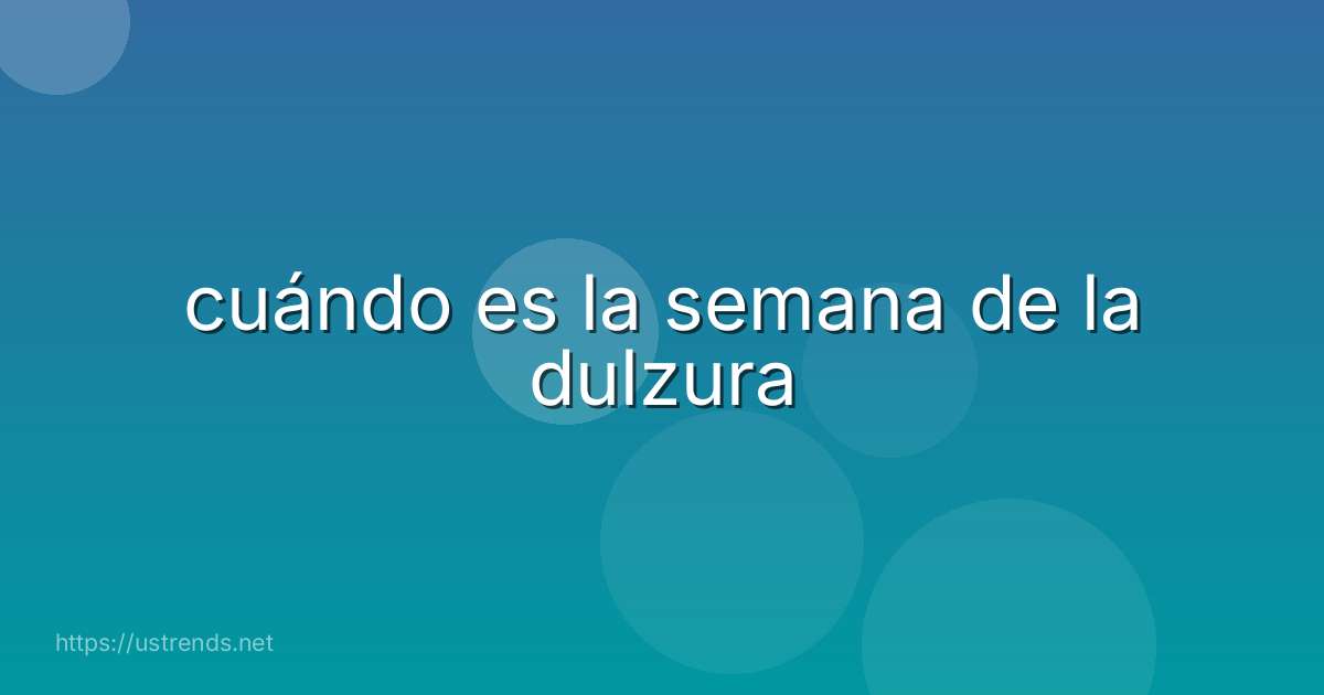 cuándo es la semana de la dulzura