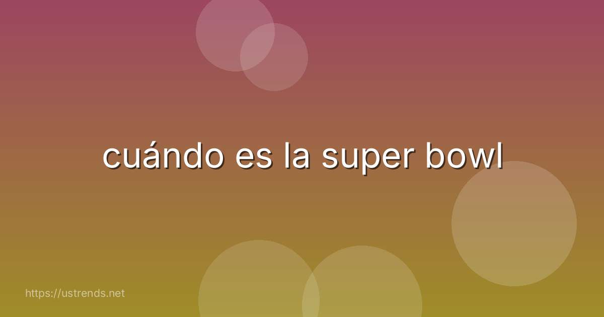 cuándo es la super bowl