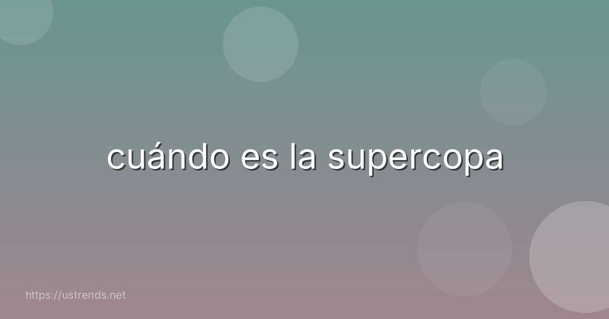 cuándo es la supercopa