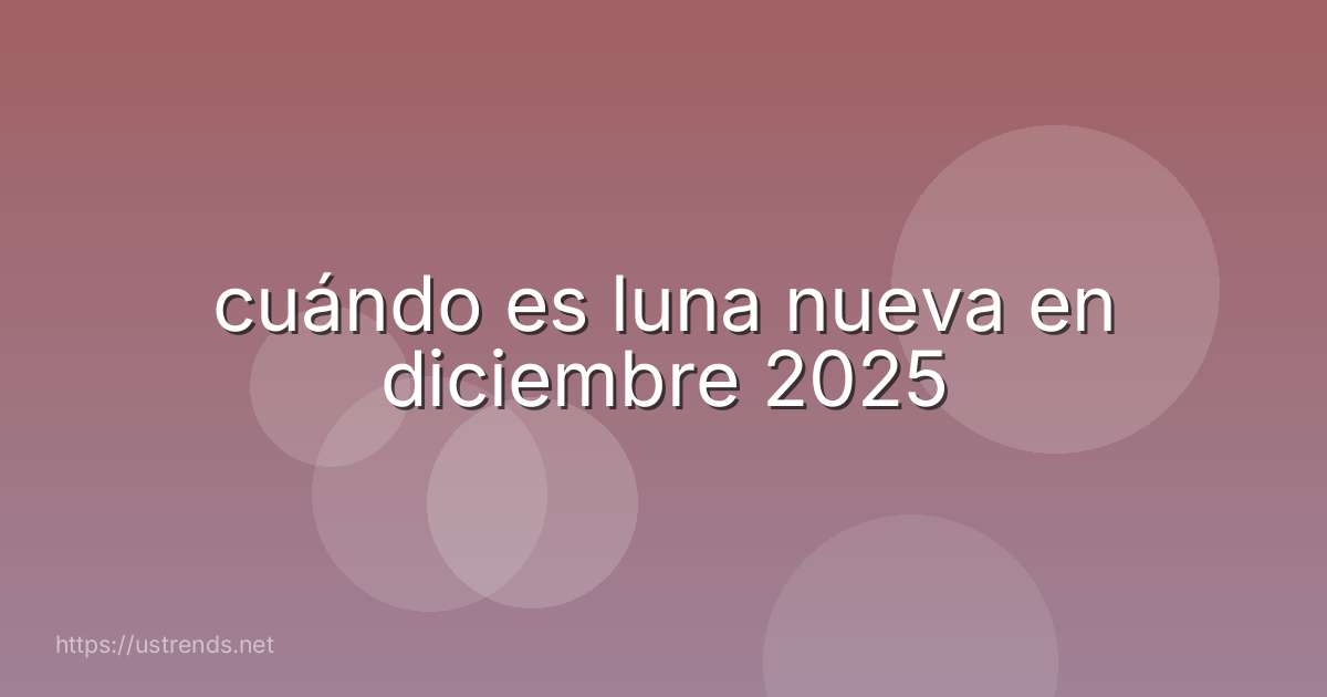 cuándo es luna nueva en diciembre 2025
