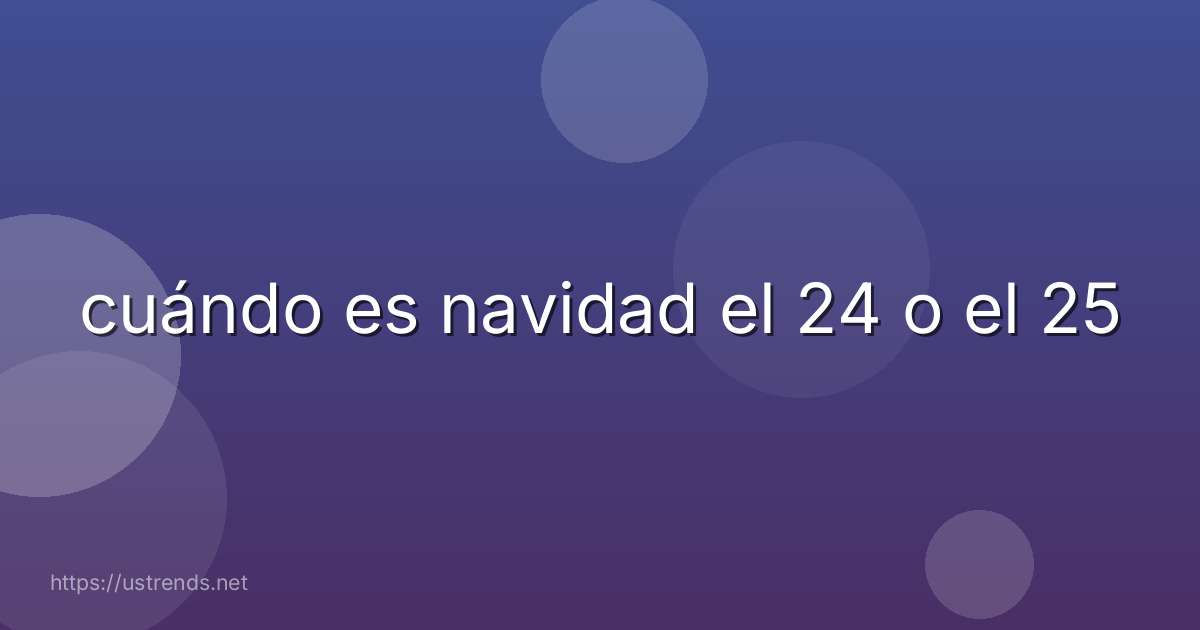 cuándo es navidad el 24 o el 25