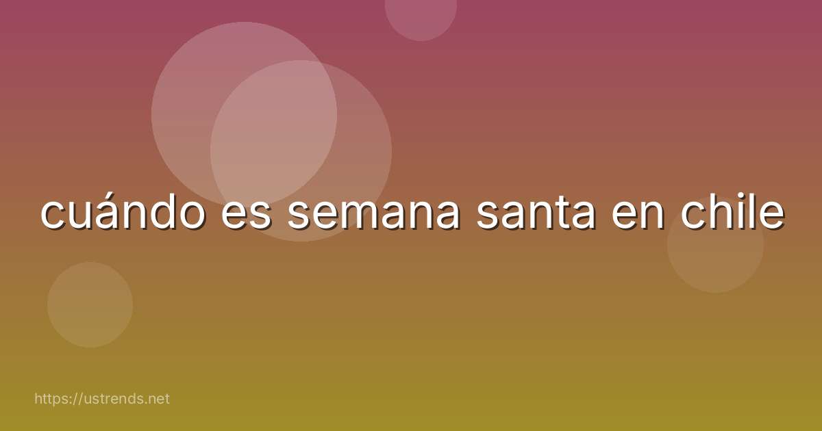 cuándo es semana santa en chile