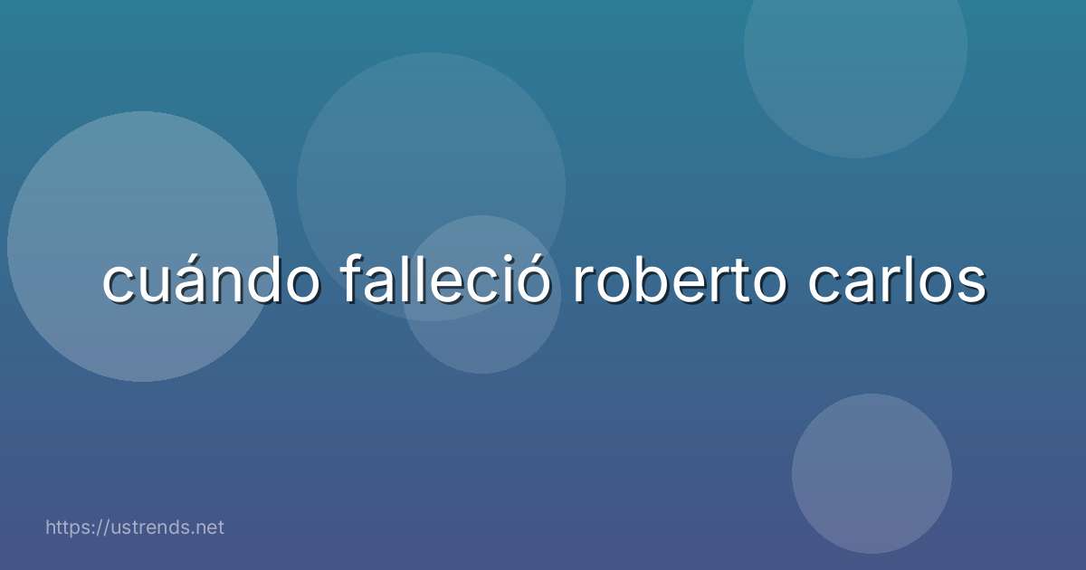 cuándo falleció roberto carlos