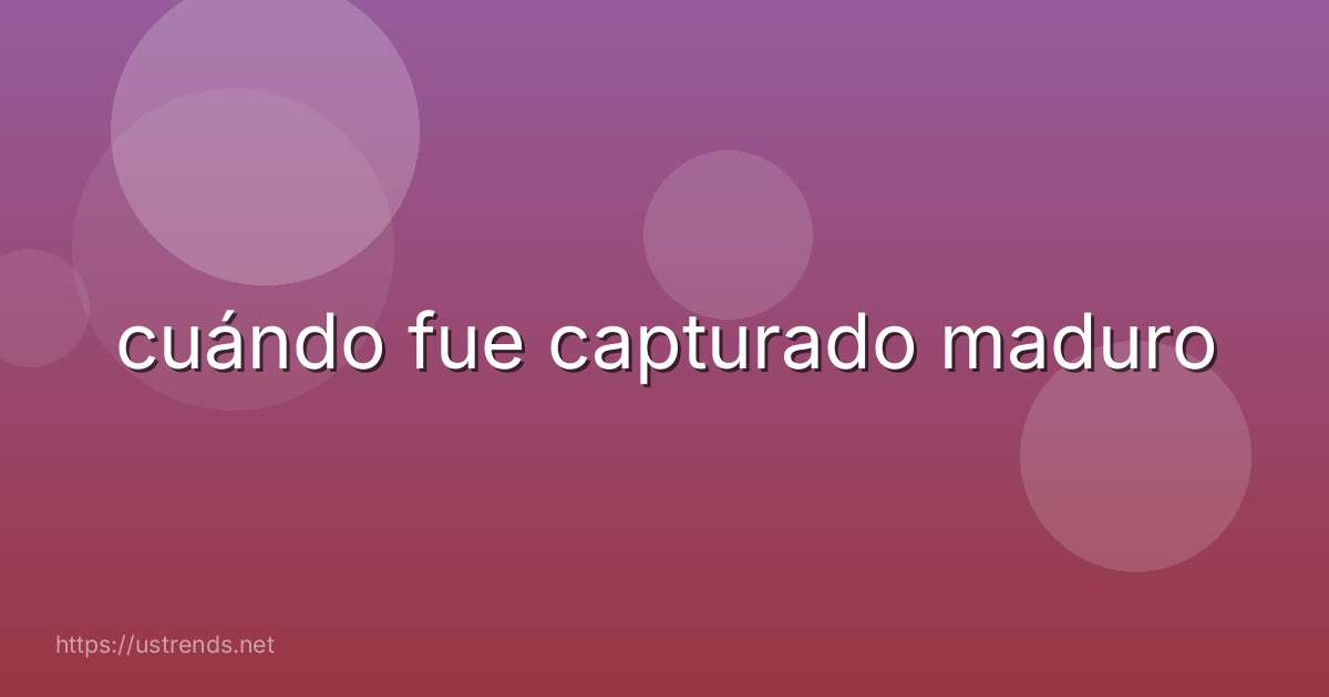 cuándo fue capturado maduro