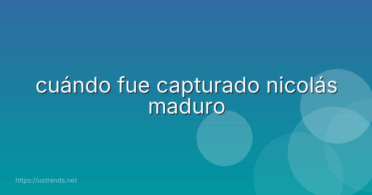 cuándo fue capturado nicolás maduro