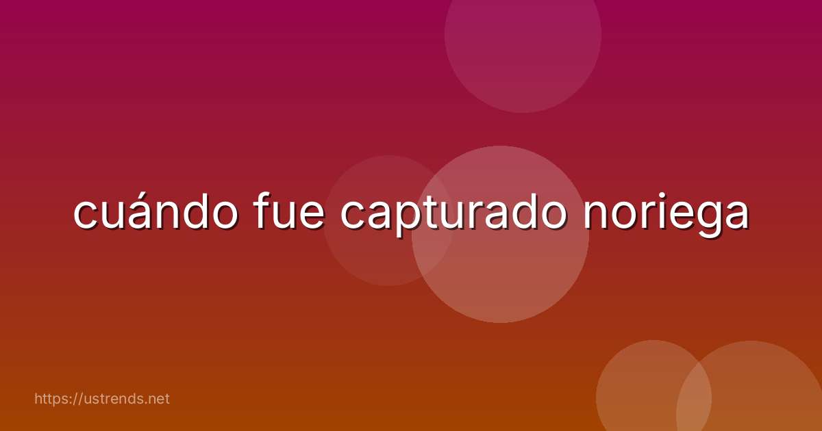 cuándo fue capturado noriega