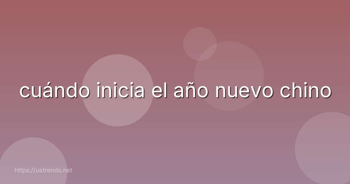 cuándo inicia el año nuevo chino