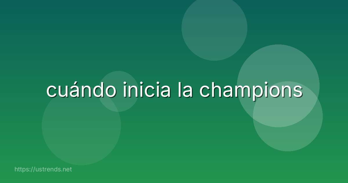 cuándo inicia la champions
