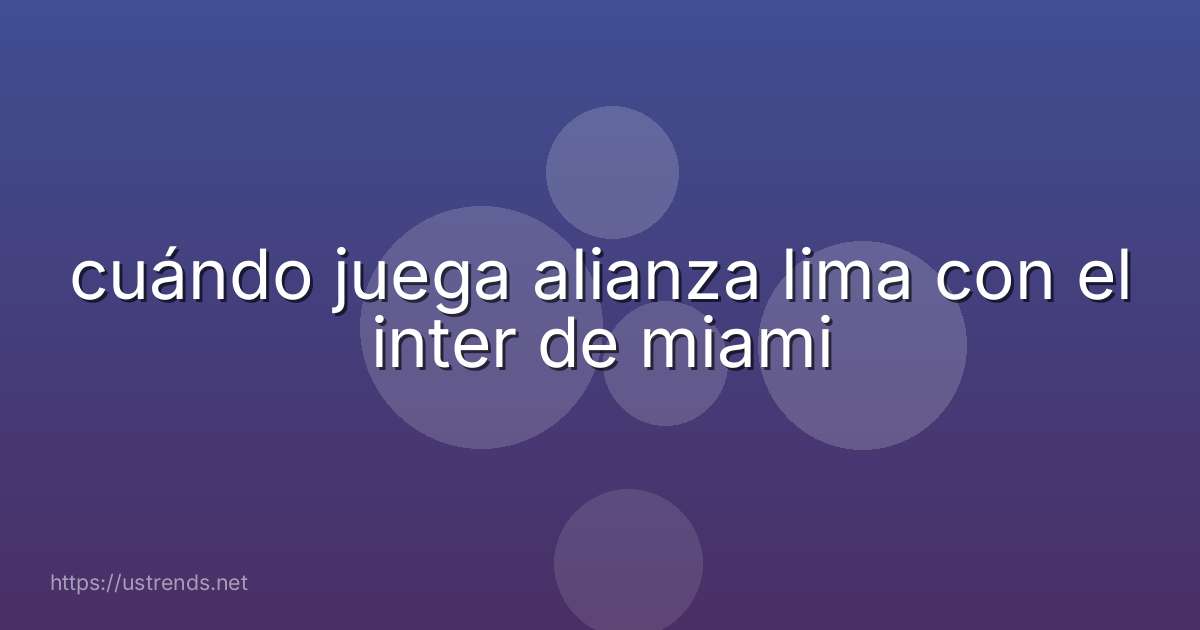 cuándo juega alianza lima con el inter de miami