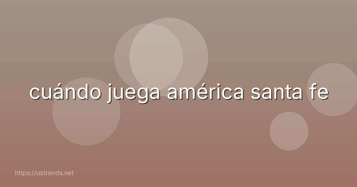cuándo juega américa santa fe
