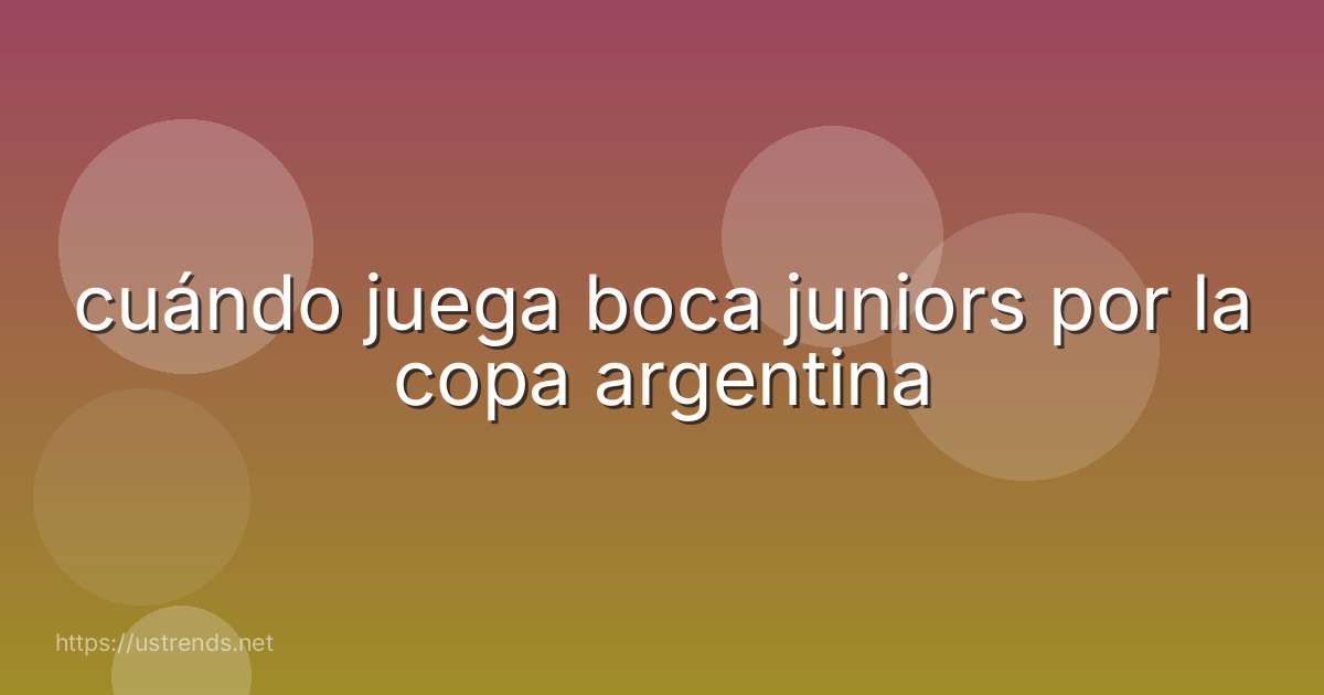 cuándo juega boca juniors por la copa argentina