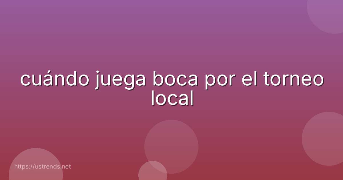 cuándo juega boca por el torneo local