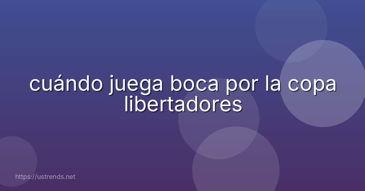 cuándo juega boca por la copa libertadores