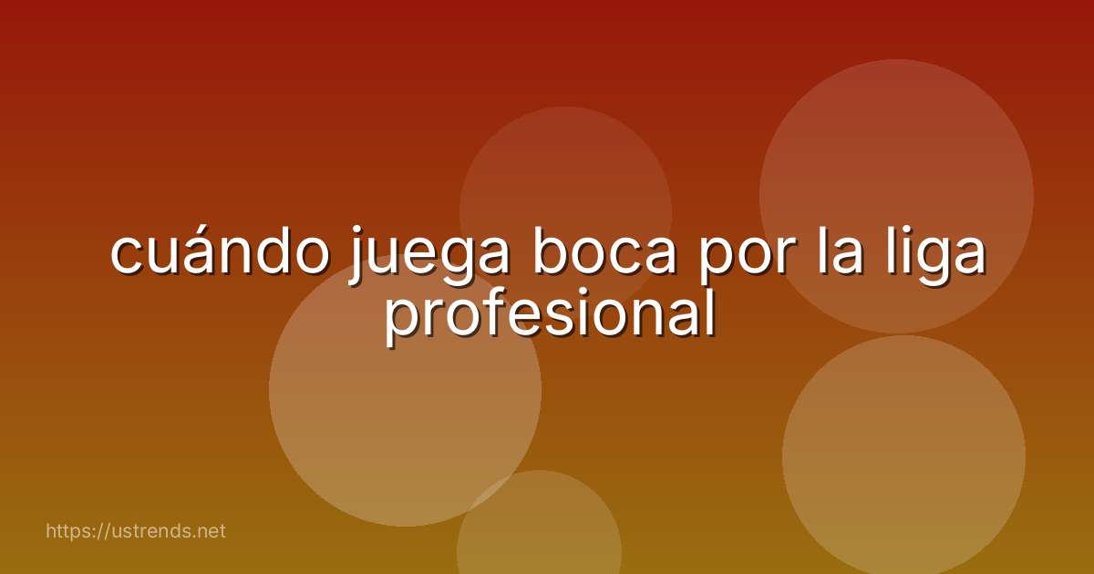 cuándo juega boca por la liga profesional