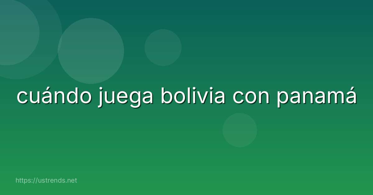 cuándo juega bolivia con panamá