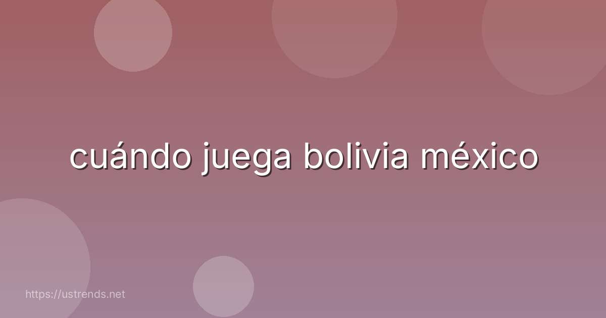 cuándo juega bolivia méxico
