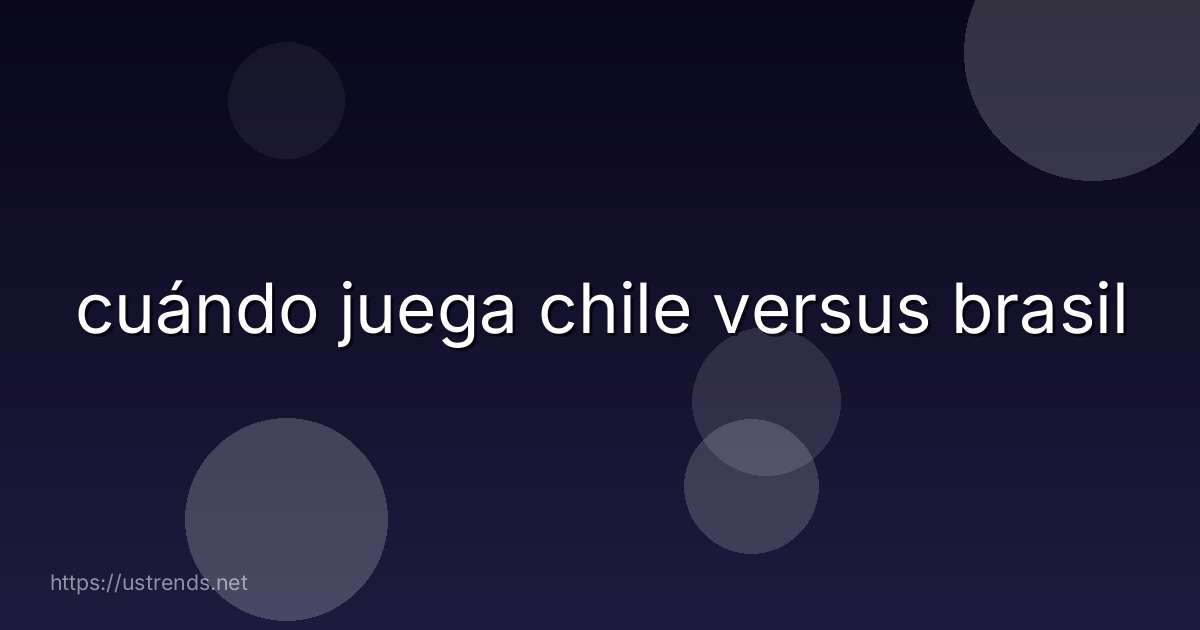 cuándo juega chile versus brasil