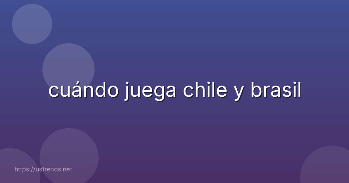 cuándo juega chile y brasil