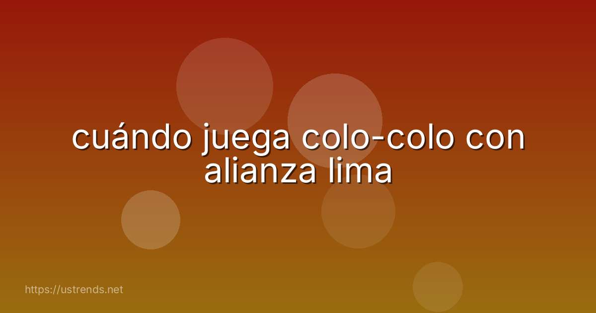cuándo juega colo-colo con alianza lima