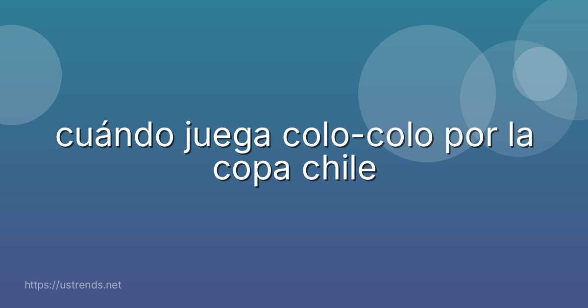 cuándo juega colo-colo por la copa chile