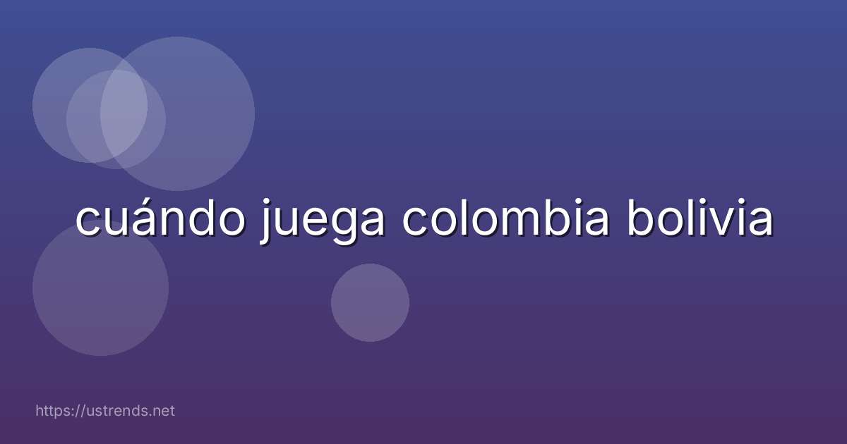 cuándo juega colombia bolivia