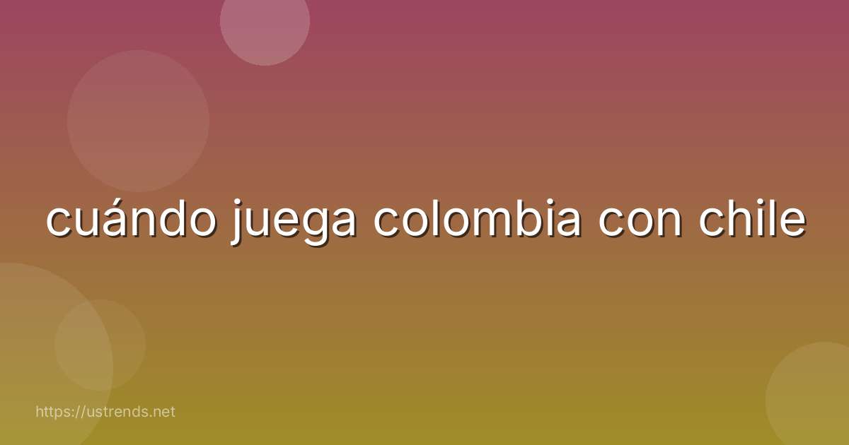 cuándo juega colombia con chile