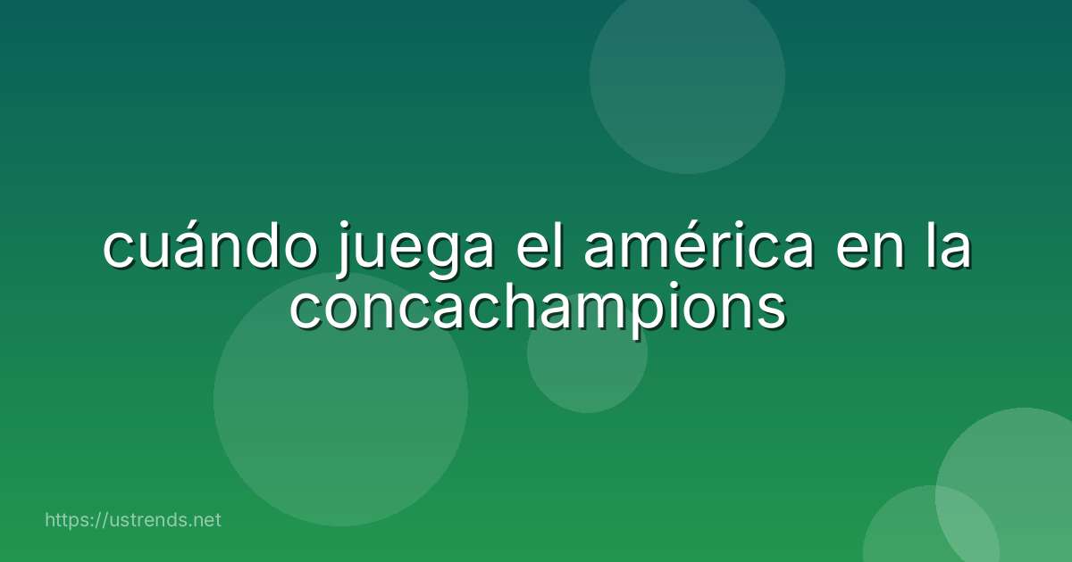 cuándo juega el américa en la concachampions