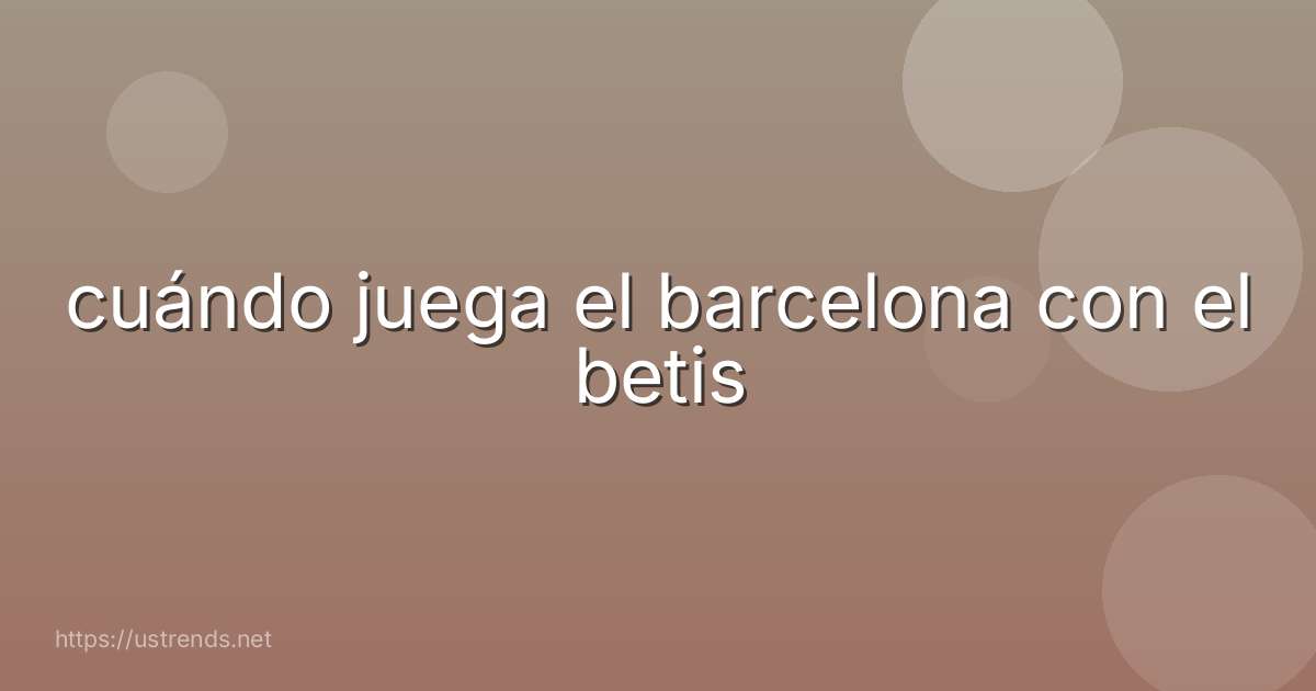 cuándo juega el barcelona con el betis