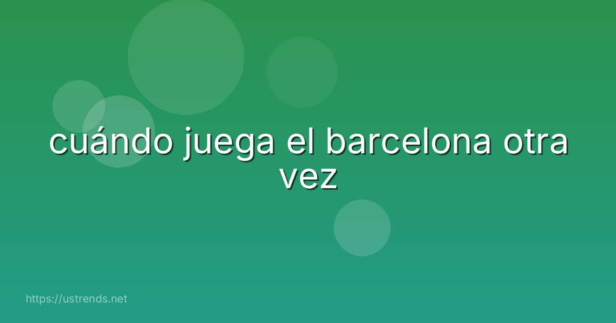 cuándo juega el barcelona otra vez
