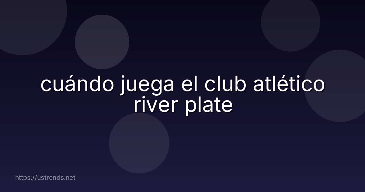 cuándo juega el club atlético river plate