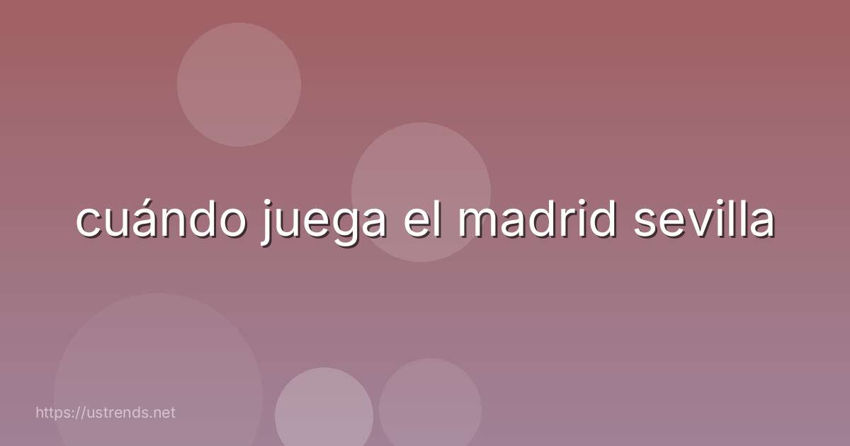 cuándo juega el madrid sevilla