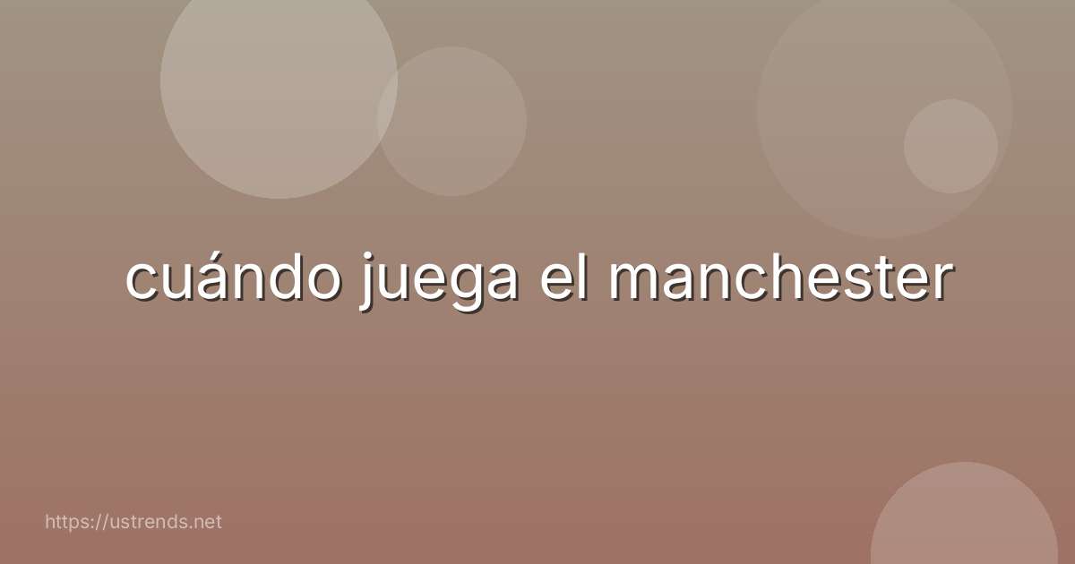 cuándo juega el manchester