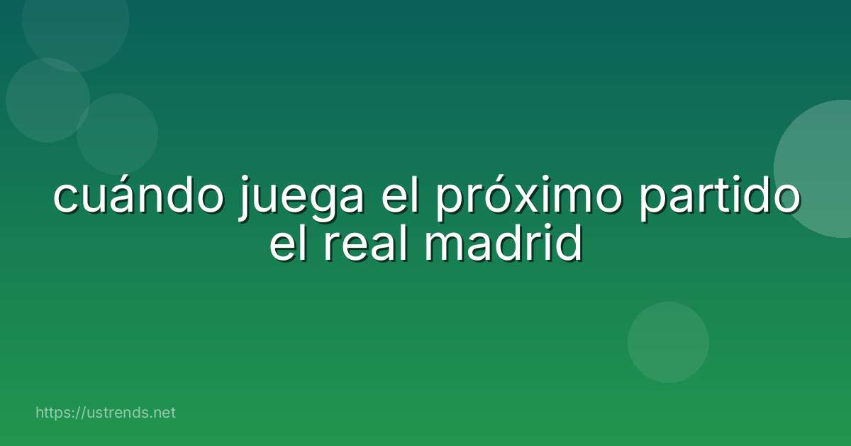 cuándo juega el próximo partido el real madrid