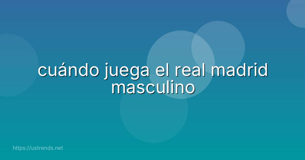 cuándo juega el real madrid masculino